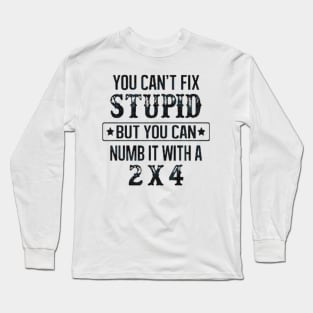 You Can't Fix Stupid But You Can Numb It With A 2x4 Long Sleeve T-Shirt